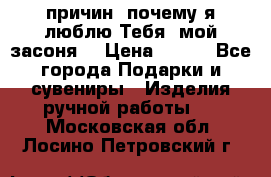 “100 причин, почему я люблю Тебя, мой засоня“ › Цена ­ 700 - Все города Подарки и сувениры » Изделия ручной работы   . Московская обл.,Лосино-Петровский г.